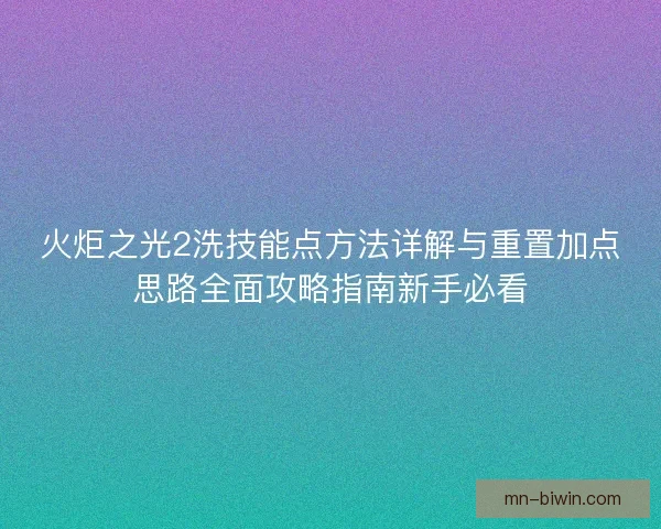 火炬之光2洗技能点方法详解与重置加点思路全面攻略指南新手必看 火炬之光2洗技能点方法详解与重置加点思路全面攻略指南新手必看