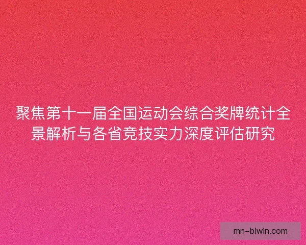聚焦第十一届全国运动会综合奖牌统计全景解析与各省竞技实力深度评估研究