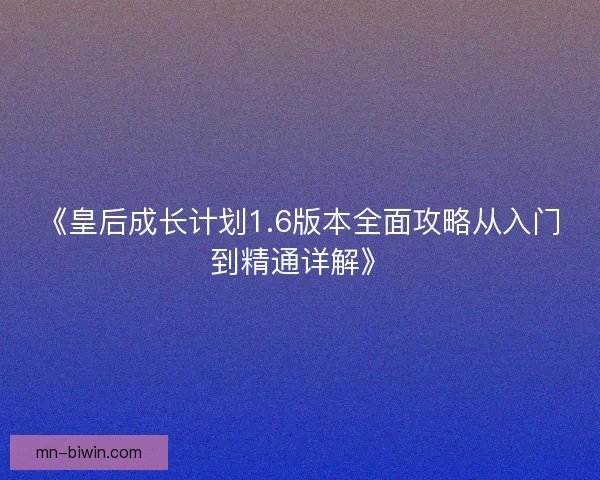 《皇后成长计划1.6版本全面攻略从入门到精通详解》 《皇后成长计划1.6版本全面攻略从入门到精通详解》