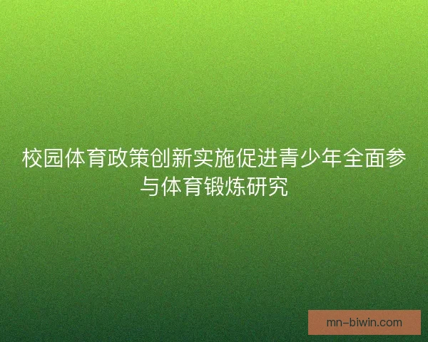 校园体育政策创新实施促进青少年全面参与体育锻炼研究