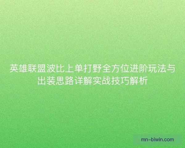 英雄联盟波比上单打野全方位进阶玩法与出装思路详解实战技巧解析 英雄联盟波比上单打野全方位进阶玩法与出装思路详解实战技巧解析