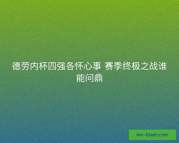 德劳内杯四强各怀心事 赛季终极之战谁能问鼎