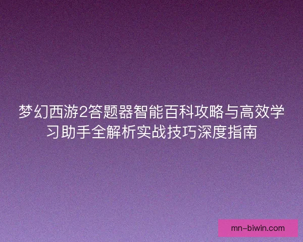 梦幻西游2答题器智能百科攻略与高效学习助手全解析实战技巧深度指南