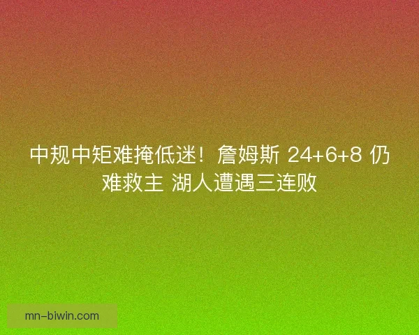中规中矩难掩低迷！詹姆斯 24+6+8 仍难救主 湖人遭遇三连败