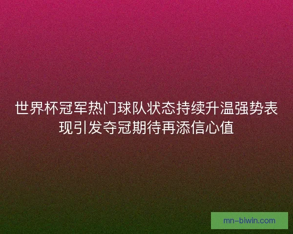 世界杯冠军热门球队状态持续升温强势表现引发夺冠期待再添信心值 世界杯冠军热门球队状态持续升温强势表现引发夺冠期待再添信心值